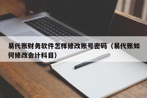 易代账财务软件怎样修改账号密码（易代账如何修改会计科目）